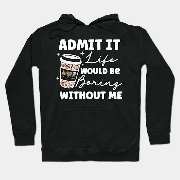 Admit it Life Would Be Boring Without Me Coffee Lover Leopard Print Gift Hoodie by BadDesignCo